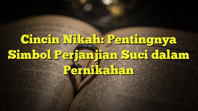 Cincin Nikah: Pentingnya Simbol Perjanjian Suci dalam Pernikahan