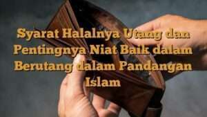 Syarat Halalnya Utang dan Pentingnya Niat Baik dalam Berutang dalam Pandangan Islam