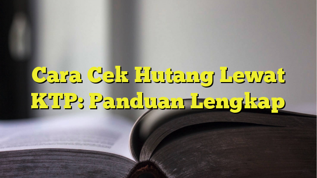Aplikasi Cek Hutang Lewat KTP: Rahasia Terungkap!