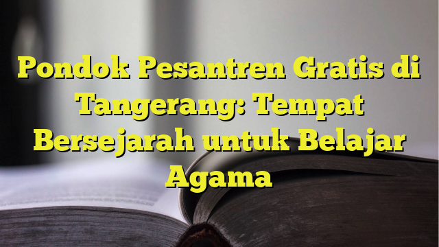Pondok Pesantren Gratis di Tangerang: Tempat Bersejarah untuk Belajar Pondok Pesantren Gratis di Tangerang: Tempat Bersejarah untuk Belajar