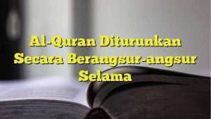 Al-Quran Diturunkan Secara Berangsur-angsur Selama