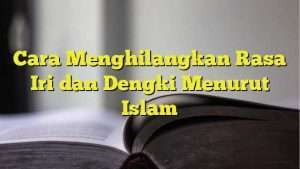 Cara Menghilangkan Rasa Iri dan Dengki Menurut Islam